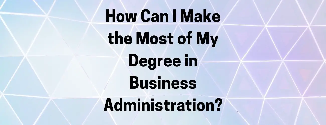 How can I make the most of my degree in business administration?