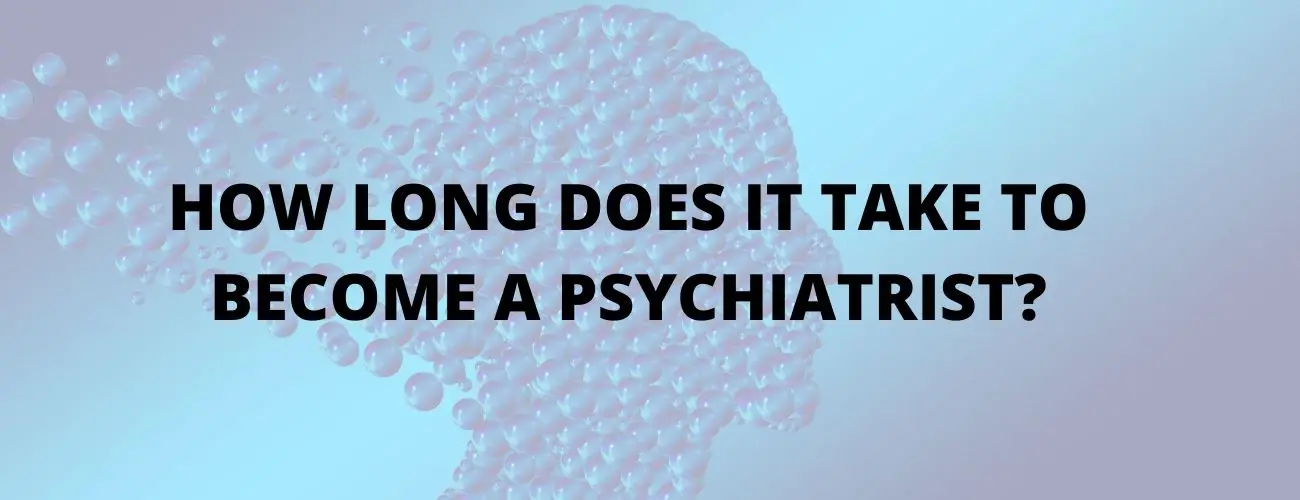 How Long Does It Take To Become A Psychiatrist?
