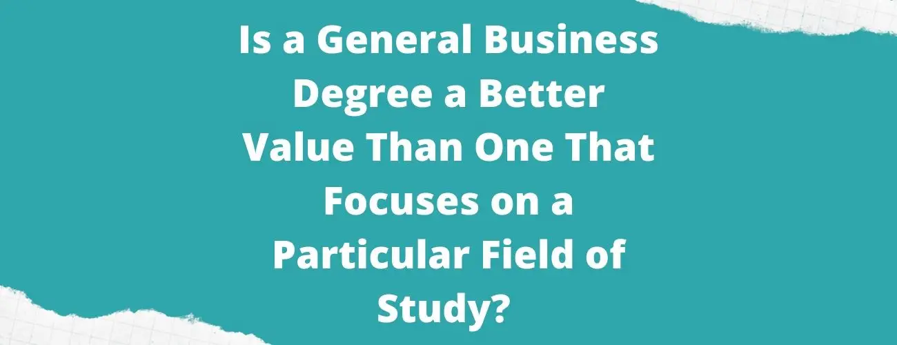 Is general business degree better value than one that focuses on particular field of study