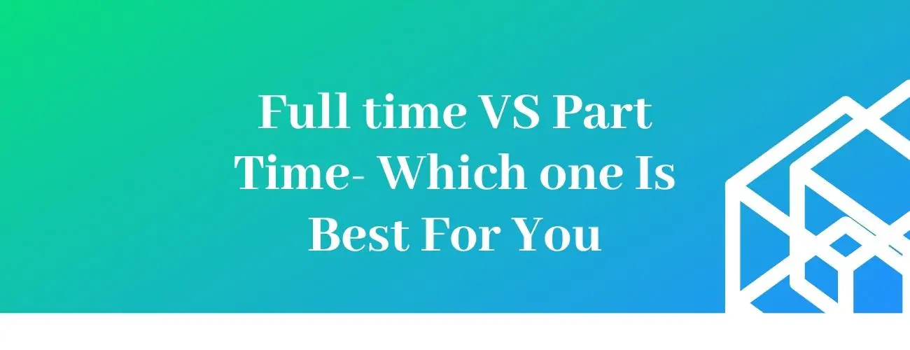 Full-time Versus Part-time: Which is Best For You?