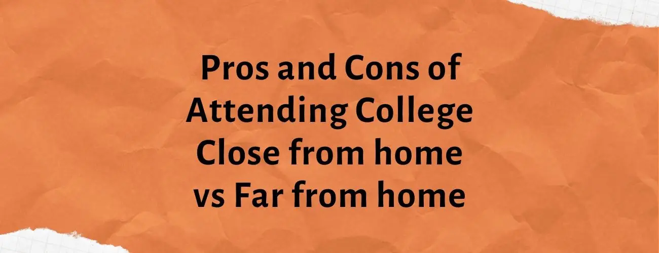 Pros and Cons of Attending College Close from home vs Far from home