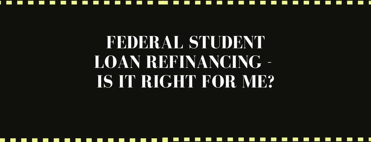 Federal Student Loan Refinancing - Is It Right For Me? Federal Student Loan Refinancing - Is It Right For Me?