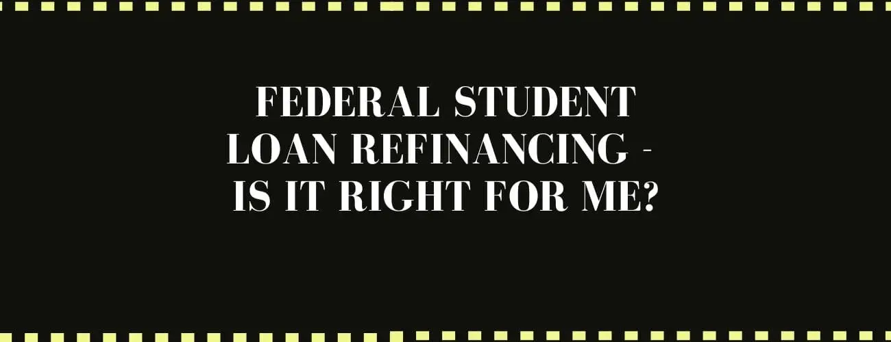 Federal Student Loan Refinancing - Is It Right For Me?