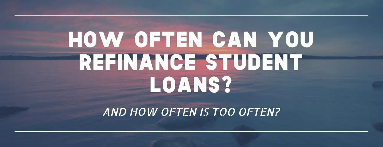How Often Can You Refinance Student Loans : And How Often Is Too Often?