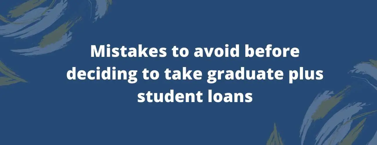 Mistakes to avoid before deciding to take graduate plus student loans