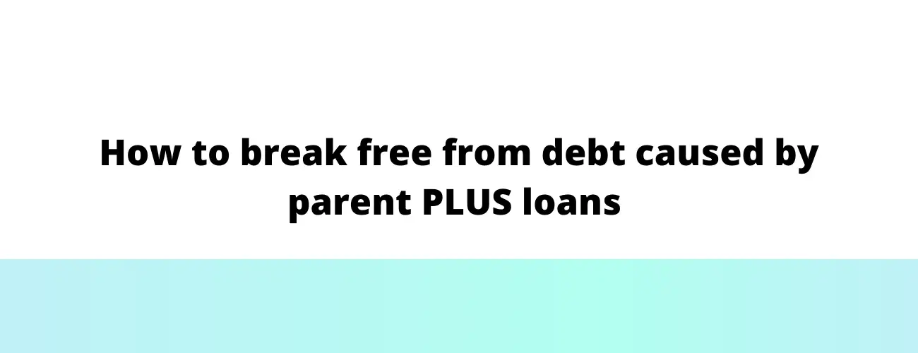 How to break free from debt caused by parent PLUS loans