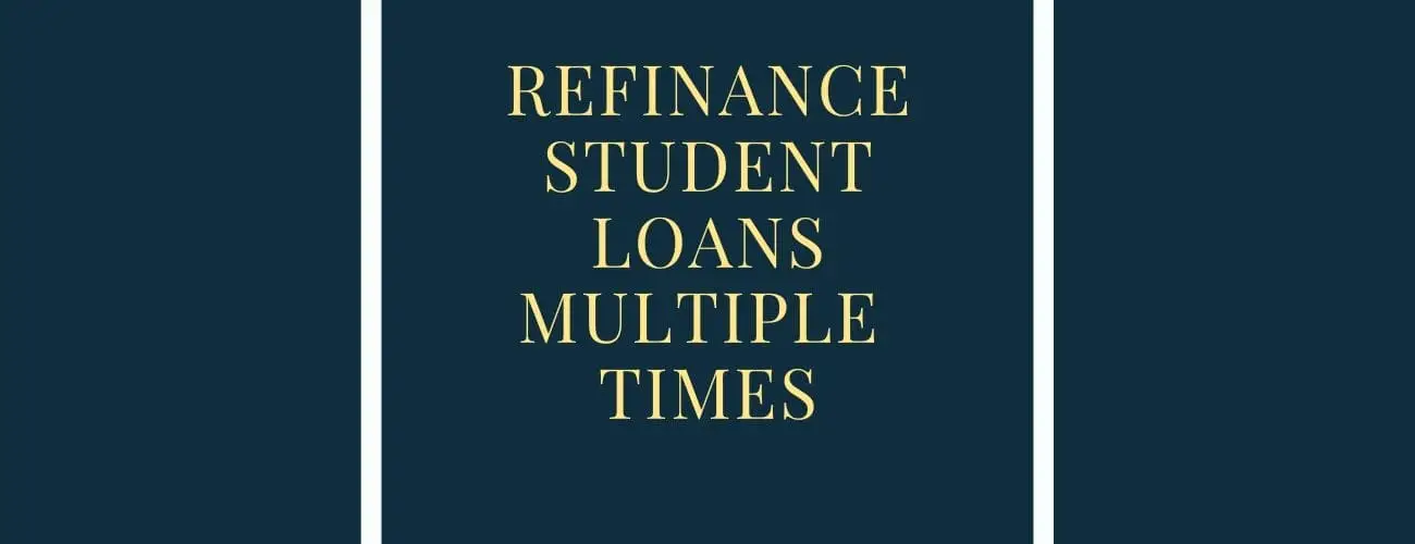 Refinancing Your Student Loans Multiple Times- All You Need To Know